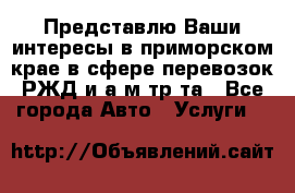 Представлю Ваши интересы в приморском крае в сфере перевозок РЖД и а/м тр-та - Все города Авто » Услуги   